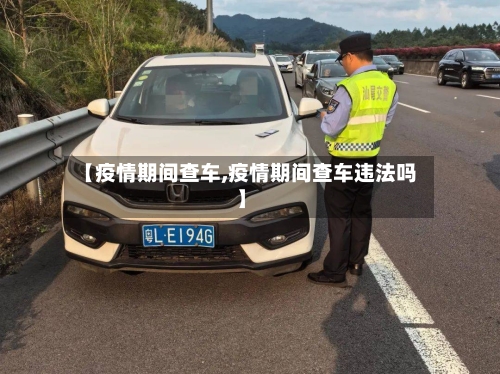 【疫情期间查车,疫情期间查车违法吗】