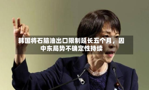 韩国将石脑油出口限制延长五个月，因中东局势不确定性持续