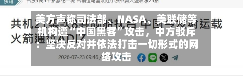 美方声称司法部、NASA、美联储等机构遭“中国黑客”攻击，中方驳斥：坚决反对并依法打击一切形式的网络攻击-第2张图片