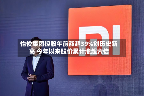 怡俊集团控股午前涨超39%创历史新高 今年以来股价累计涨超六倍-第2张图片