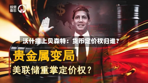 沃什撞上贝森特:货币定价权归谁?-第2张图片