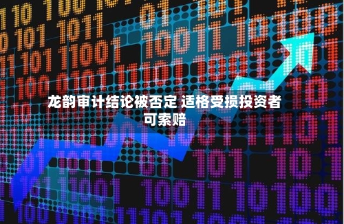 龙韵审计结论被否定 适格受损投资者可索赔