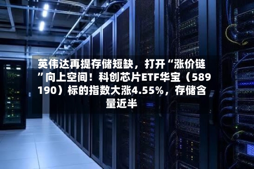 英伟达再提存储短缺，打开“涨价链”向上空间！科创芯片ETF华宝（589190）标的指数大涨4.55%，存储含量近半-第3张图片