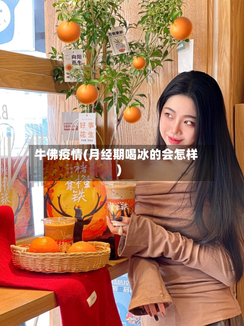 牛佛疫情(月经期喝冰的会怎样)