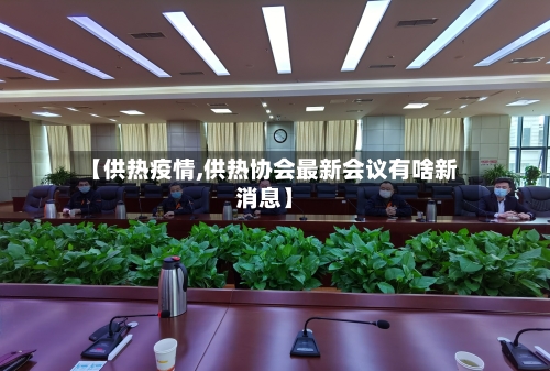 【供热疫情,供热协会最新会议有啥新消息】-第2张图片