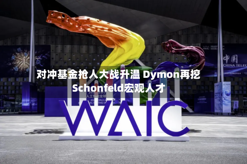 对冲基金抢人大战升温 Dymon再挖Schonfeld宏观人才
