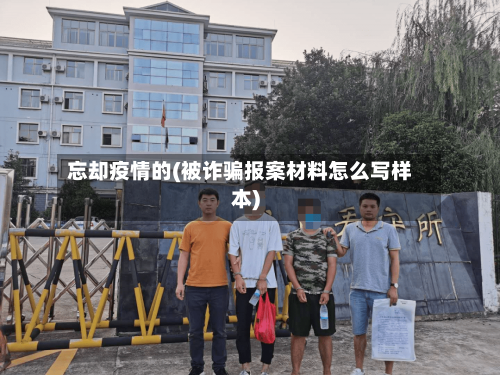 忘却疫情的(被诈骗报案材料怎么写样本)