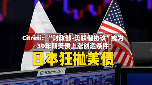 Citrini：“财政部-美联储协议”或为30年期美债上涨创造条件