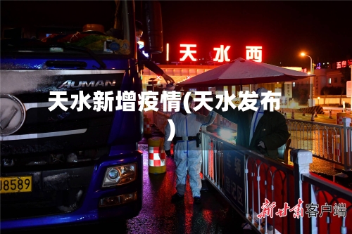 天水新增疫情(天水发布)-第2张图片