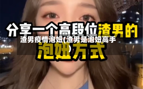 渣男疫情泡妞(渣男是泡妞高手)-第3张图片