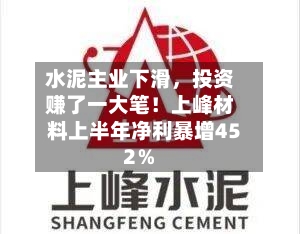 水泥主业下滑，投资赚了一大笔！上峰材料上半年净利暴增452％