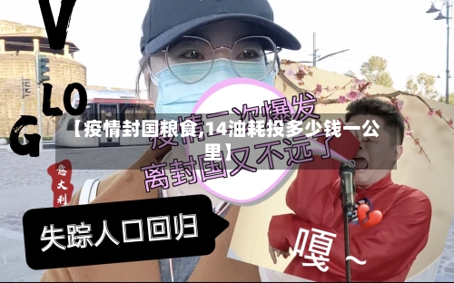 【疫情封国粮食,14油耗投多少钱一公里】-第2张图片