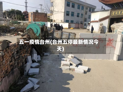 五一疫情台州(台州五停最新情况今天)-第3张图片