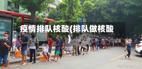 疫情排队核酸(排队做核酸)-第3张图片