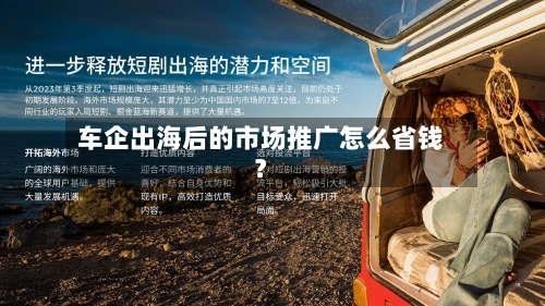 车企出海后的市场推广怎么省钱?-第3张图片