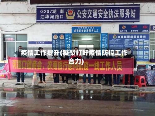 疫情工作提升(凝聚打好疫情防控工作合力)-第2张图片
