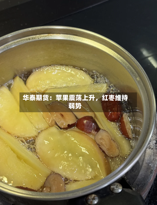 华泰期货：苹果震荡上升	，红枣维持弱势-第2张图片