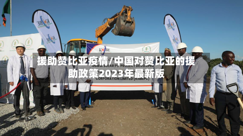 援助赞比亚疫情/中国对赞比亚的援助政策2023年最新版