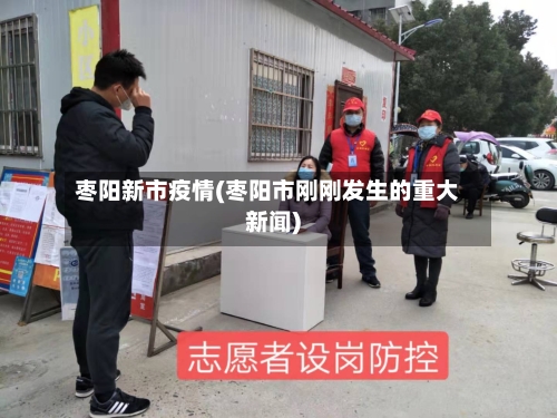 枣阳新市疫情(枣阳市刚刚发生的重大新闻)-第3张图片